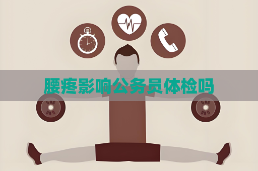 腰疼影響公務員體檢嗎