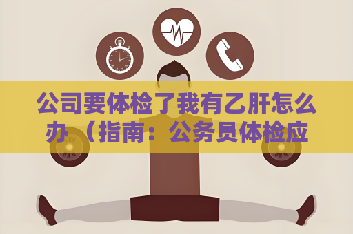 公司要體檢了我有乙肝怎么辦 （指南：公務員體檢應對策略）