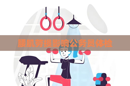 腰肌勞損影響公務員體檢