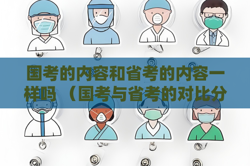 國考的內容和省考的內容一樣嗎 （國考與省考的對比分析）