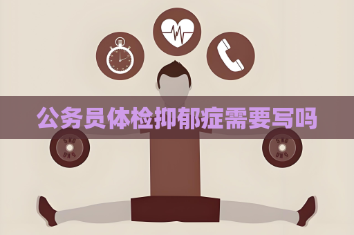 公務員體檢抑郁癥需要寫嗎
