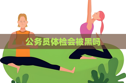 公務員體檢會被黑嗎