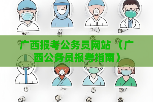 廣西報考公務員網站 （廣西公務員報考指南）