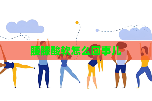 腰膝酸軟怎么回事兒