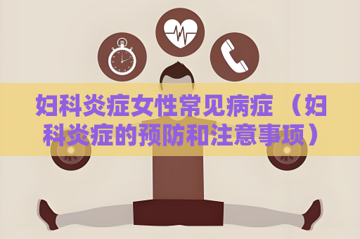 婦科炎癥女性常見病癥 （婦科炎癥的預防和注意事項）