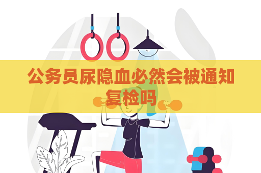 公務員尿隱血必然會被通知復檢嗎