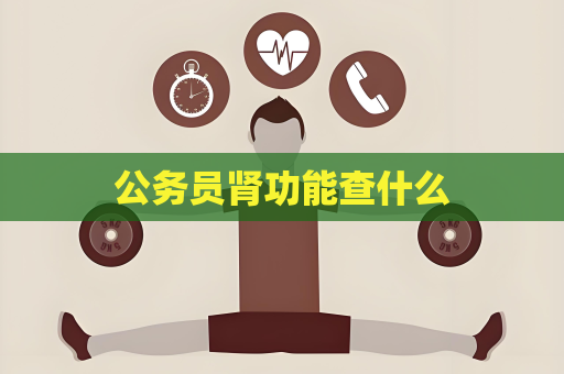 公務員腎功能查什么
