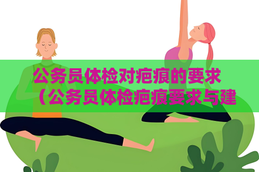 公務員體檢對疤痕的要求 （公務員體檢疤痕要求與建議）