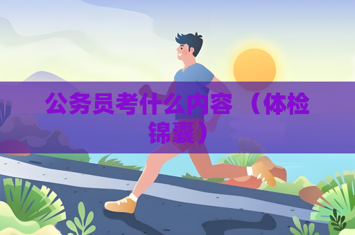 公務員考什么內容 （體檢錦囊）