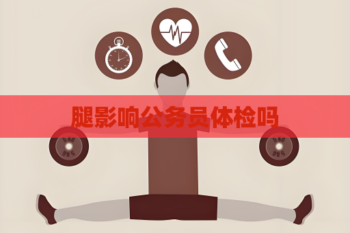 腿影響公務員體檢嗎