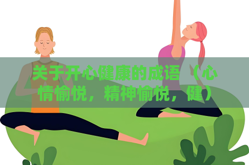 關于開心健康的成語 （心情愉悅，精神愉悅，健）