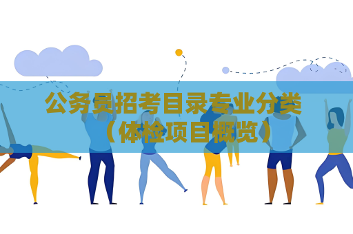 公務(wù)員招考目錄專業(yè)分類 （體檢項目概覽）