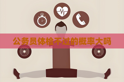 公務員體檢不過的概率大嗎