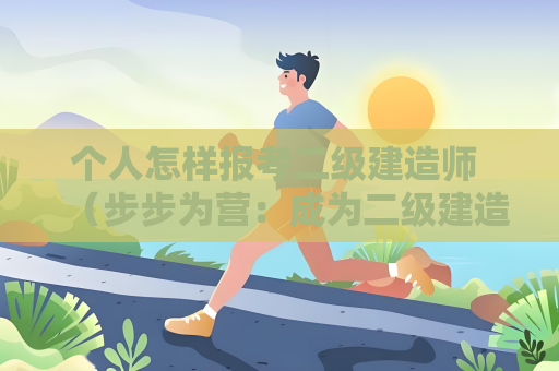 個人怎樣報考二級建造師 （步步為營：成為二級建造師）