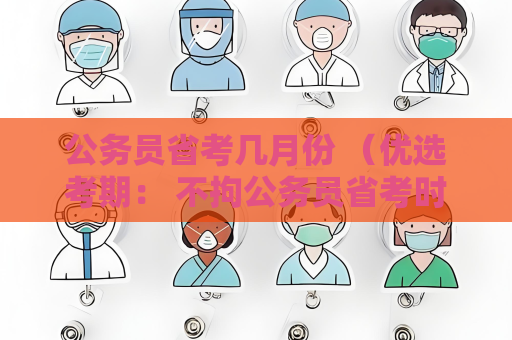 公務(wù)員省考幾月份 （優(yōu)選考期： 不拘公務(wù)員省考時(shí)間）