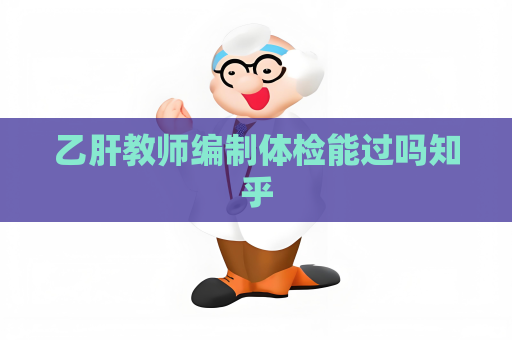 乙肝教師編制體檢能過嗎知乎
