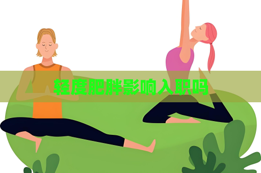 輕度肥胖影響入職嗎