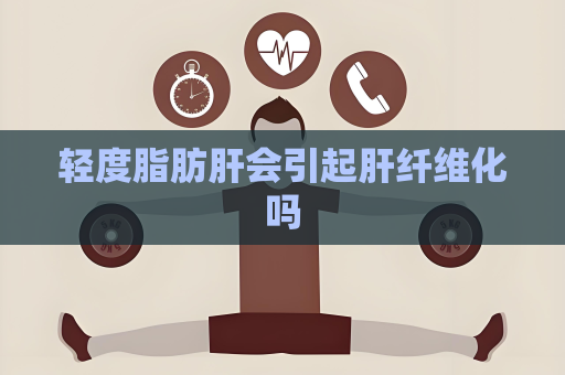 輕度脂肪肝會引起肝纖維化嗎