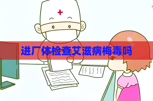 進廠體檢查艾滋病梅毒嗎