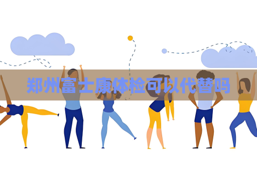 鄭州富士康體檢可以代替嗎