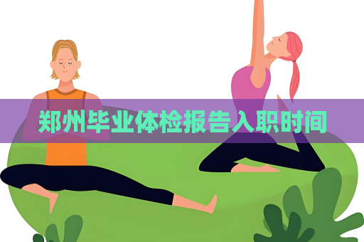 鄭州畢業體檢報告入職時間