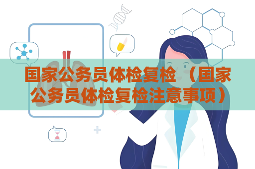 國家公務員體檢復檢 （國家公務員體檢復檢注意事項）