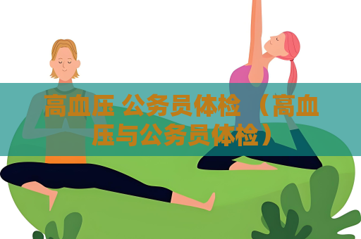 高血壓 公務(wù)員體檢 （高血壓與公務(wù)員體檢）