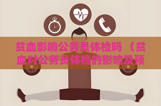 貧血影響公務(wù)員體檢嗎 （貧血對公務(wù)員體檢的影響及預(yù)防措）