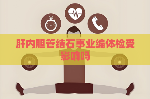 肝內膽管結石事業編體檢受影響嗎
