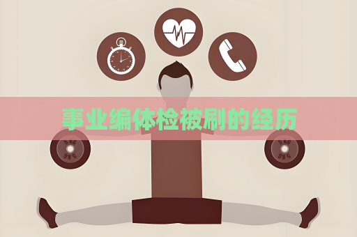 事業編體檢被刷的經歷