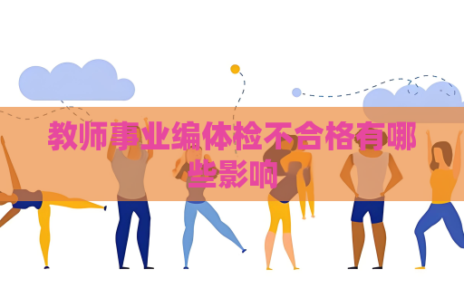 教師事業(yè)編體檢不合格有哪些影響