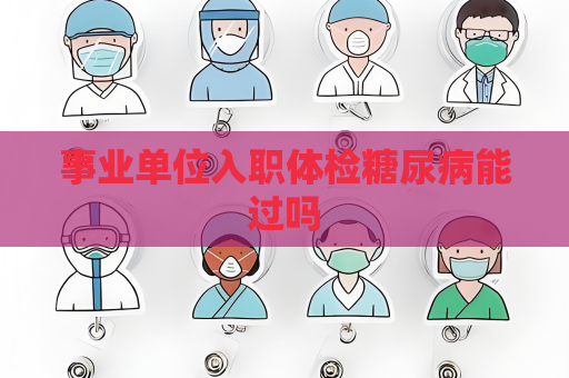 事業單位入職體檢糖尿病能過嗎