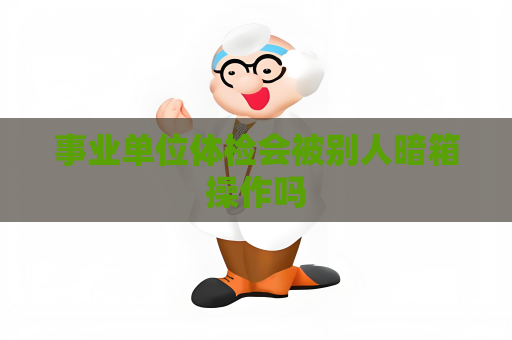 事業單位體檢會被別人暗箱操作嗎