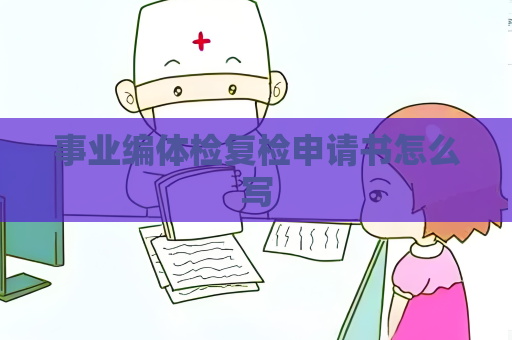事業(yè)編體檢復(fù)檢申請書怎么寫