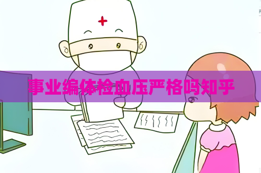 事業(yè)編體檢血壓嚴(yán)格嗎知乎