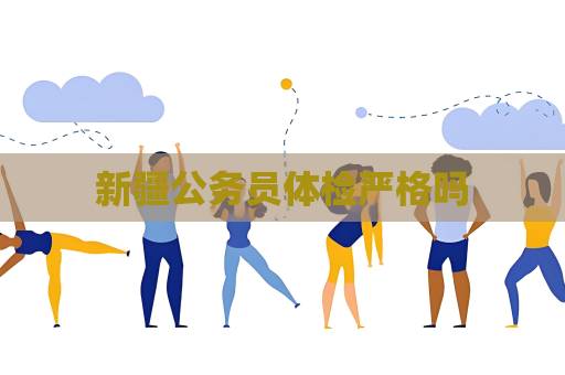 新疆公務員體檢嚴格嗎