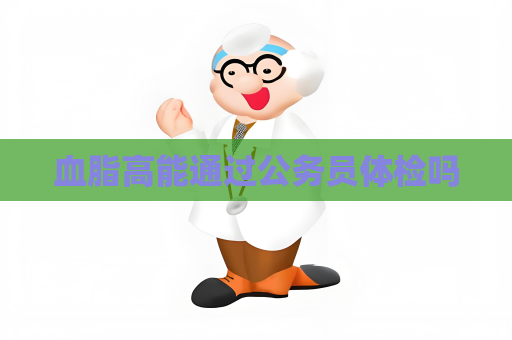 血脂高能通過公務員體檢嗎