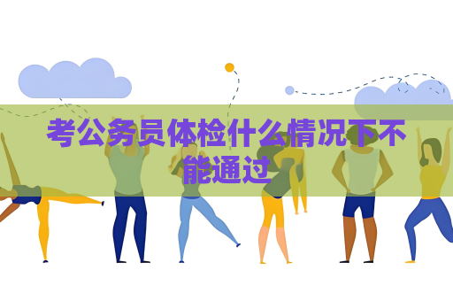 考公務員體檢什么情況下不能通過