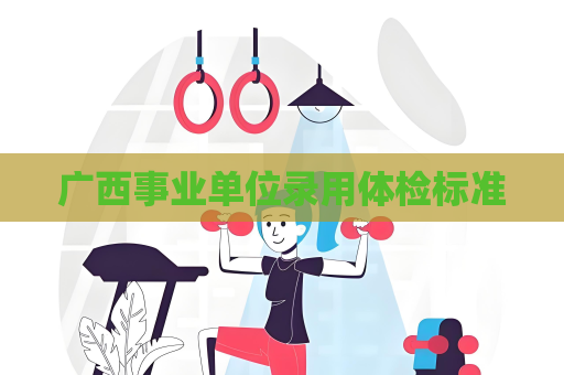 廣西事業單位錄用體檢標準