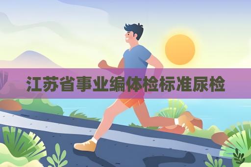 江蘇省事業編體檢標準尿檢