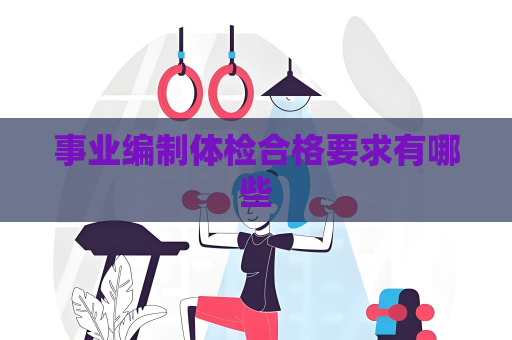 事業編制體檢合格要求有哪些