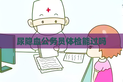 尿隱血公務員體檢能過嗎