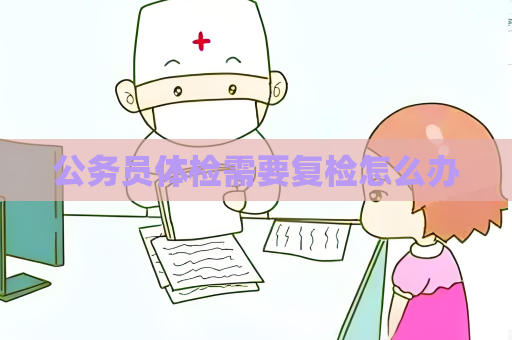 公務員體檢需要復檢怎么辦