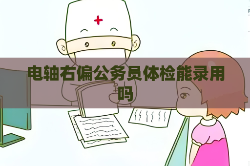 電軸右偏公務員體檢能錄用嗎