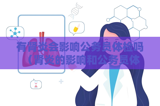 有腎炎會影響公務員體檢嗎 （腎炎的影響和公務員體檢）