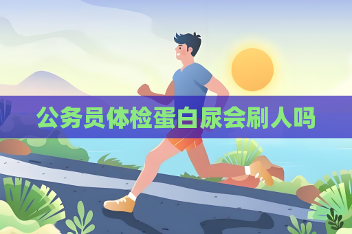 公務員體檢蛋白尿會刷人嗎