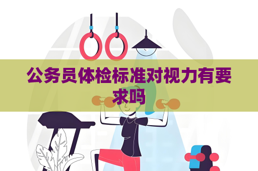 公務(wù)員體檢標(biāo)準(zhǔn)對(duì)視力有要求嗎