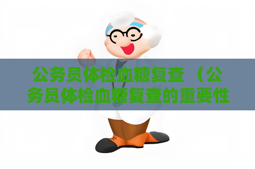 公務員體檢血糖復查 （公務員體檢血糖復查的重要性）