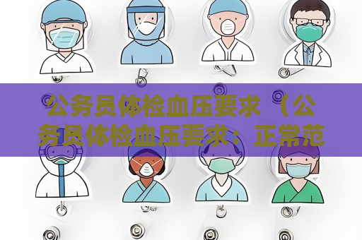 公務員體檢血壓要求 （公務員體檢血壓要求：正常范圍和異常）