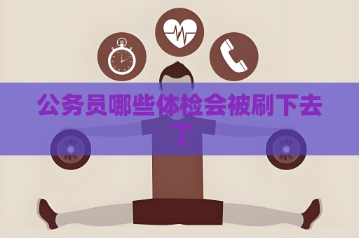 公務員哪些體檢會被刷下去了